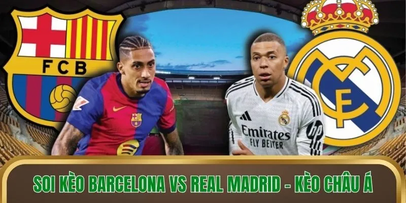 Soi kèo Barcelona vs Real Madrid - Kèo châu Á