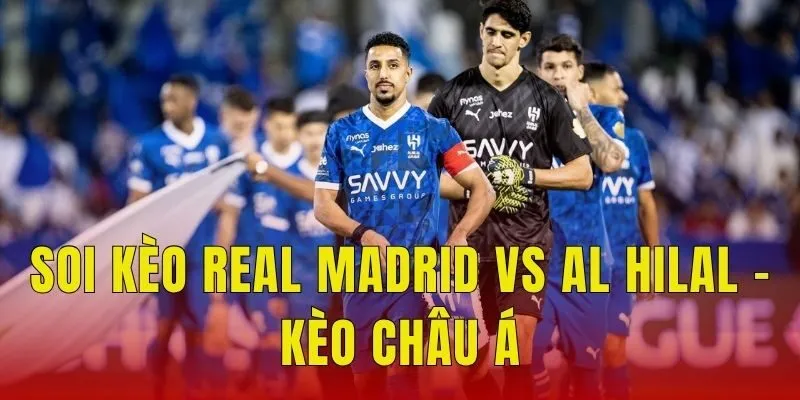 Soi kèo Real Madrid vs Al Hilal - Kèo châu Á